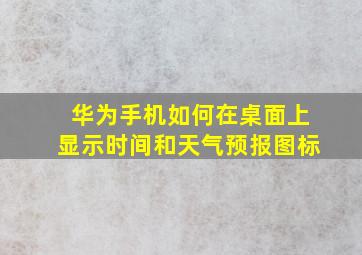 华为手机如何在桌面上显示时间和天气预报图标