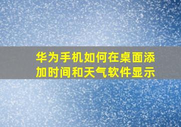 华为手机如何在桌面添加时间和天气软件显示