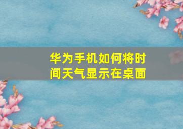 华为手机如何将时间天气显示在桌面