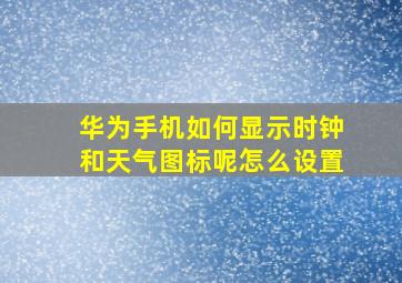 华为手机如何显示时钟和天气图标呢怎么设置