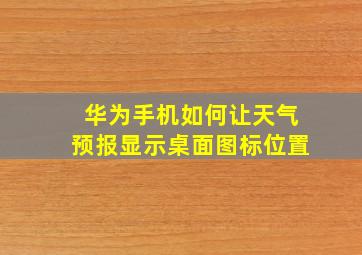 华为手机如何让天气预报显示桌面图标位置