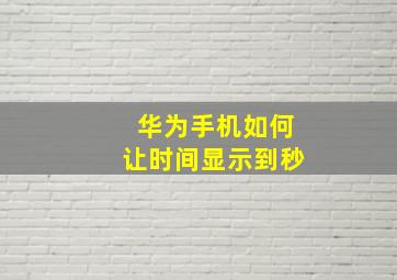 华为手机如何让时间显示到秒