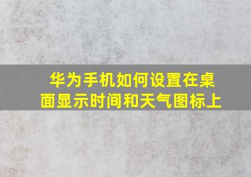 华为手机如何设置在桌面显示时间和天气图标上