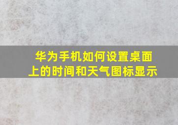 华为手机如何设置桌面上的时间和天气图标显示