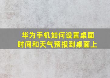 华为手机如何设置桌面时间和天气预报到桌面上