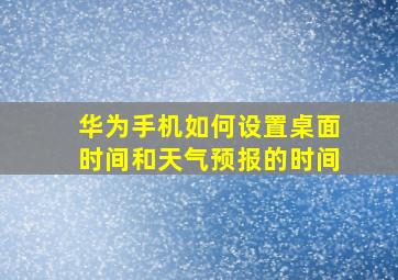 华为手机如何设置桌面时间和天气预报的时间