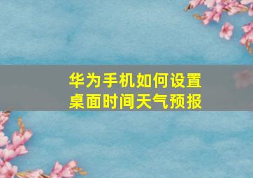 华为手机如何设置桌面时间天气预报