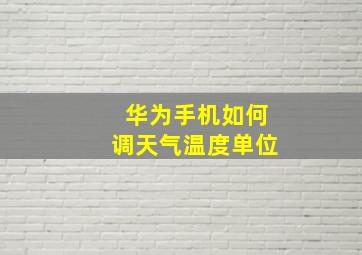 华为手机如何调天气温度单位