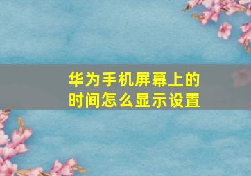 华为手机屏幕上的时间怎么显示设置