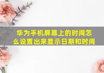 华为手机屏幕上的时间怎么设置出来显示日期和时间