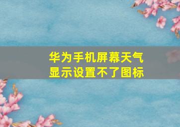 华为手机屏幕天气显示设置不了图标