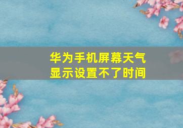 华为手机屏幕天气显示设置不了时间