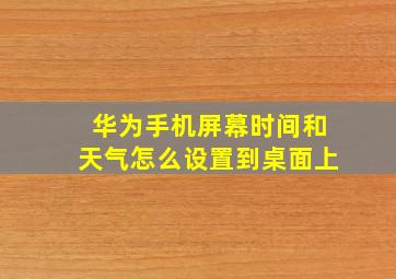 华为手机屏幕时间和天气怎么设置到桌面上