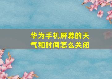 华为手机屏幕的天气和时间怎么关闭