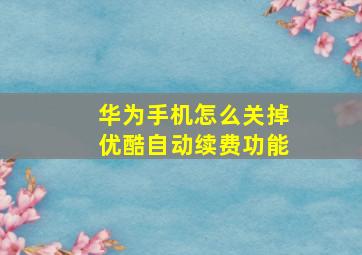 华为手机怎么关掉优酷自动续费功能