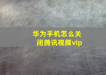 华为手机怎么关闭腾讯视频vip