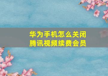 华为手机怎么关闭腾讯视频续费会员