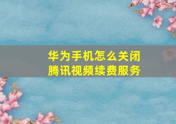 华为手机怎么关闭腾讯视频续费服务