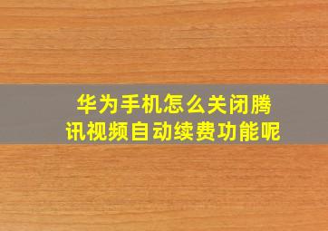 华为手机怎么关闭腾讯视频自动续费功能呢