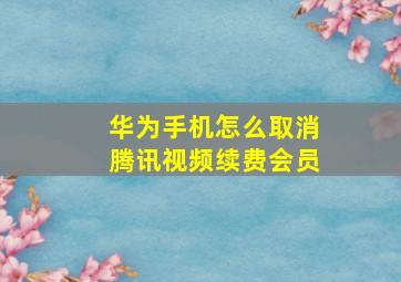 华为手机怎么取消腾讯视频续费会员