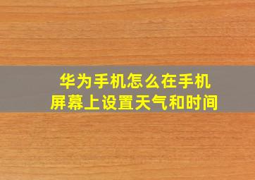 华为手机怎么在手机屏幕上设置天气和时间