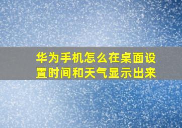 华为手机怎么在桌面设置时间和天气显示出来