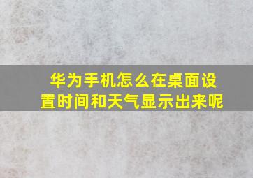 华为手机怎么在桌面设置时间和天气显示出来呢