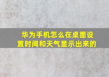 华为手机怎么在桌面设置时间和天气显示出来的