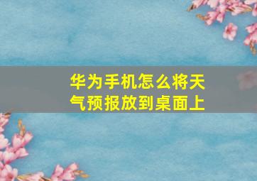 华为手机怎么将天气预报放到桌面上