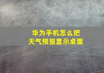 华为手机怎么把天气预报显示桌面