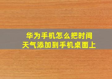 华为手机怎么把时间天气添加到手机桌面上