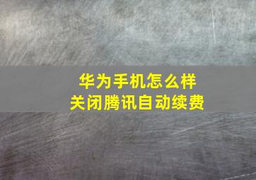 华为手机怎么样关闭腾讯自动续费