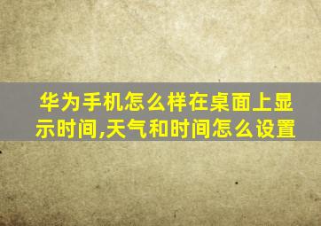 华为手机怎么样在桌面上显示时间,天气和时间怎么设置