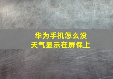 华为手机怎么没天气显示在屏保上