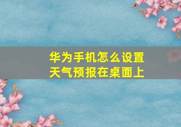 华为手机怎么设置天气预报在桌面上