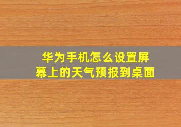 华为手机怎么设置屏幕上的天气预报到桌面