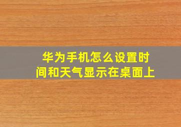 华为手机怎么设置时间和天气显示在桌面上