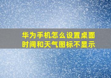 华为手机怎么设置桌面时间和天气图标不显示