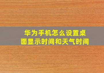 华为手机怎么设置桌面显示时间和天气时间