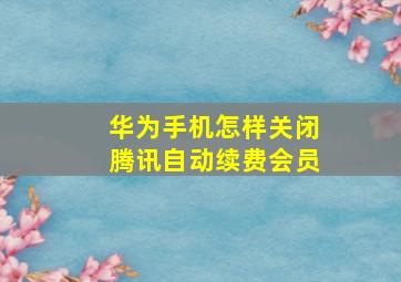 华为手机怎样关闭腾讯自动续费会员