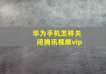 华为手机怎样关闭腾讯视频vip