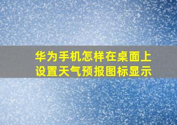 华为手机怎样在桌面上设置天气预报图标显示