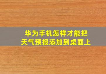 华为手机怎样才能把天气预报添加到桌面上