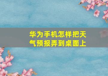 华为手机怎样把天气预报弄到桌面上