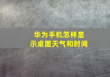 华为手机怎样显示桌面天气和时间