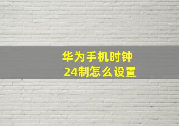 华为手机时钟24制怎么设置