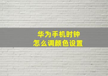 华为手机时钟怎么调颜色设置