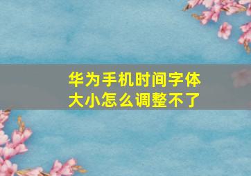 华为手机时间字体大小怎么调整不了