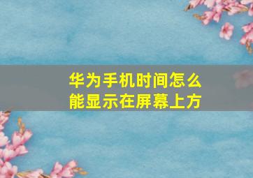 华为手机时间怎么能显示在屏幕上方