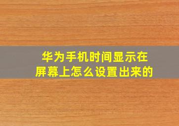 华为手机时间显示在屏幕上怎么设置出来的